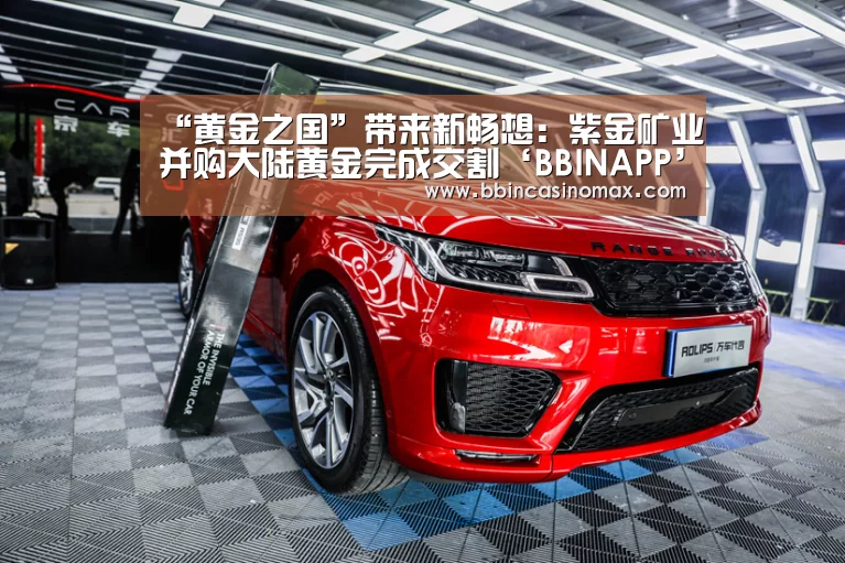 “黄金之国”带来新畅想:紫金矿业并购大陆黄金完成交割‘BBINAPP’(图3) BBIN登录