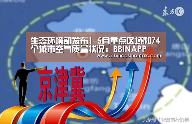 生态环境部发布1-5月重点区域和74个城市空气质量状况:BBINAPP(图4) BBIN足球