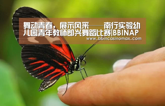 舞动青春,展示风采——南行实验幼儿园青年教师即兴舞蹈比赛|BBINAPP(图1) 舞动青春,展示风采——南行实验幼儿园青年教师即兴舞蹈比赛|BBINAPP(图1)