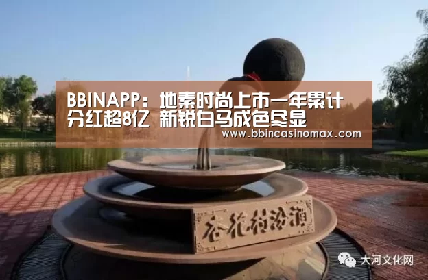 BBINAPP:地素时尚上市一年累计分红超8亿 新锐白马成色尽显(图4) BBIN平台