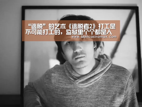 “逃脱”的艺术《逃脱者2》打工是不可能打工的,监狱里个个都是人才‘BBIN平台’(图1) BBIN平台