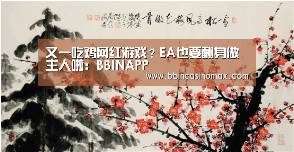 又一吃鸡网红游戏?EA也要翻身做主人啦:BBINAPP(图1) BBIN平台