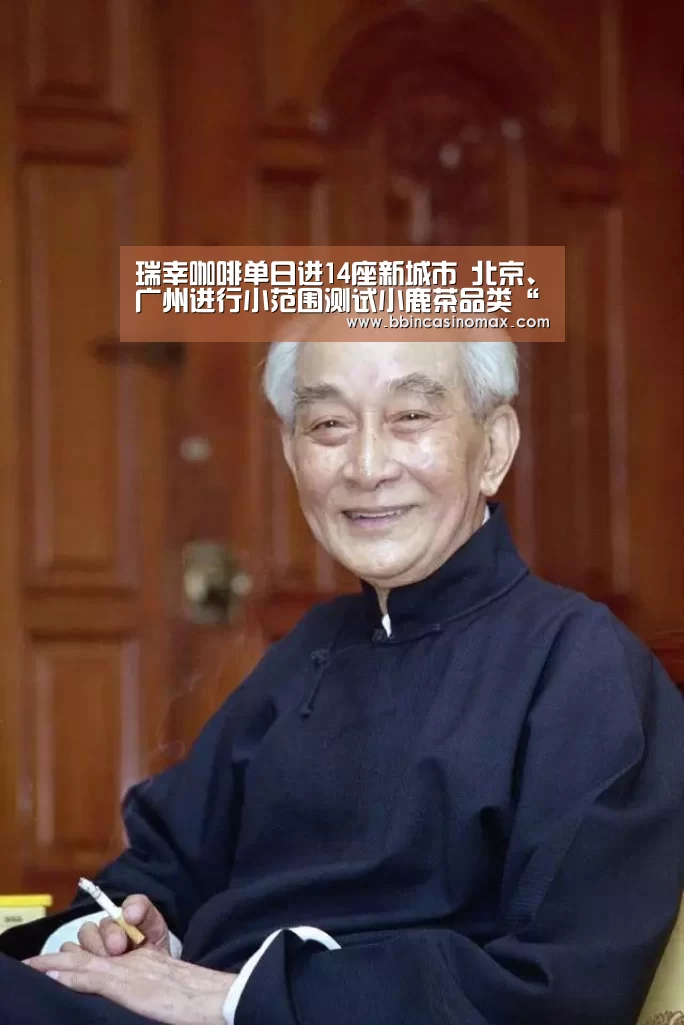 瑞幸咖啡单日进14座新城市 北京、广州进行小范围测试小鹿茶品类“BBIN平台”(图3) BBIN平台